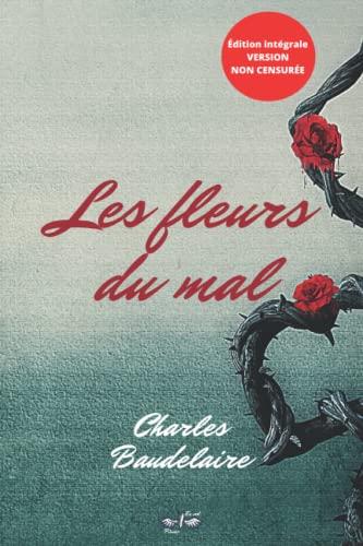 Les Fleurs du mal: 15,24cm/22,86cm/ édition intégrale, version non censurée (205 poèmes), inclus une étude biographique de Charles Baudelaire par Théophile Gauthier