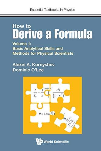 How to Derive A Formula - Volume 1:  Basic Analytical Skills and Methods for Physical scientists (Essential Textbooks in Physics, Band 1)