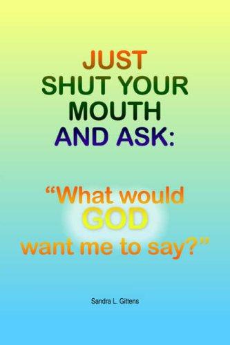 Just Shut Your Mouth and Ask: "What would GOD want me to say?"