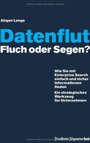 Datenflut - Fluch oder Segen?: Wie Sie mit Enterprise Search einfach und sicher Informationen finden. Ein strategisches Werkzeug für Unternehmen