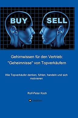 Gehirnwissen für den Vertrieb: "Geheimnisse" von Topverkäufern: Wie Topverkäufer denken, fühlen, handeln und sich motivieren