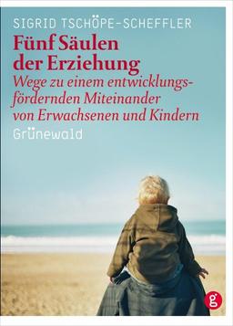 Fünf Säulen der Erziehung: Wege zu einem entwicklungsfördernden Miteinander von Erwachsenen und Kindern