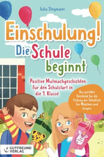 Einschulung! Die Schule beginnt: Positive Mutmachgeschichten für den Schulstart in die 1. Klasse – Das perfekte Geschenk für die Füllung der Schultüte für Mädchen und Jungen.