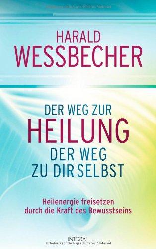 Der Weg zur Heilung - der Weg zu dir selbst: Heilenergie freisetzen durch die Kraft des Bewusstseins