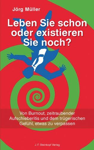 Leben Sie schon oder existieren Sie noch ?: Von Burnout, zeitraubender Aufschieberitis und dem trügerischen Gefühl, etwas zu verpassen