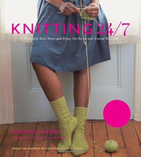 Knitting 24/7: 30 Projects to Knit, Wear, and Enjoy, on the Go and Around the Clock