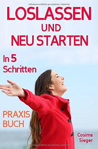 Loslassen: DAS GROSSE PRAXISBUCH ZUM LOSLASSEN! Wie Sie in 5 Schritten loslassen, von Herzen verzeihen und glücklich neu starten! Das Geheimnis, wie ... Vergebung, Selbstwertgefühl stärken)