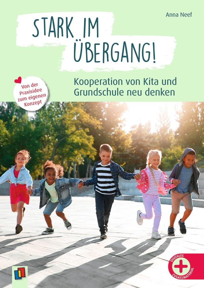 Stark im Übergang! Kooperation von Kita und Grundschule neu denken: Von der Praxisidee zum eigenen Konzept