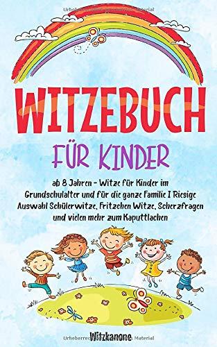 WITZEBUCH FÜR KINDER: ab 8 Jahren - Witze für Kinder im Grundschulalter und für die ganze Familie I Riesige Auswahl Schülerwitze, Fritzchen Witze, Scherzfragen und vielen mehr zum Kaputtlachen