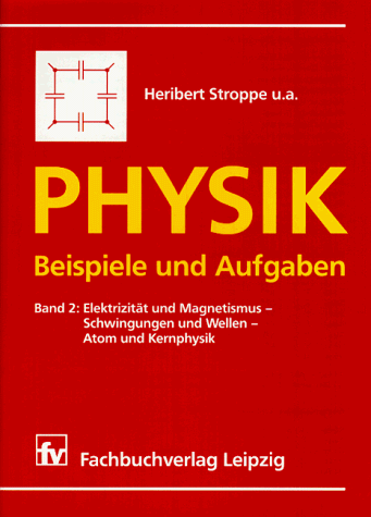 Physik, Beispiele und Aufgaben, Bd.2, Elektrizität und Magnetismus, Schwingungen und Wellen, Atomphysik und Kernphysik