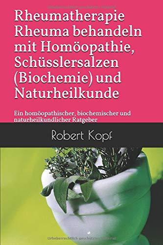 Rheumatherapie Rheuma behandeln mit Homöopathie, Schüsslersalzen (Biochemie) und Naturheilkunde: Ein homöopathischer, biochemischer und naturheilkundlicher Ratgeber