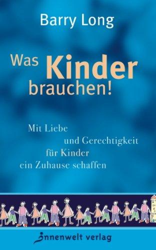 Was Kinder brauchen - Mit Liebe und Gerechtigkeit für Kinder ein Zuhause schaffen