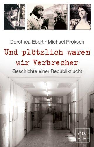 Und plötzlich waren wir Verbrecher: Geschichte einer Republikflucht