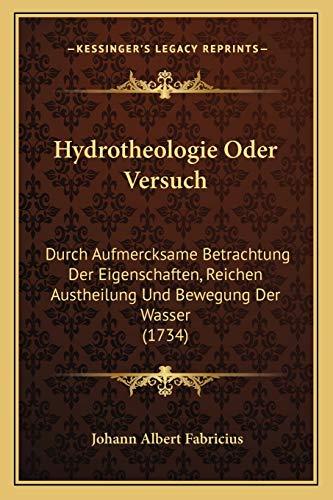 Hydrotheologie Oder Versuch: Durch Aufmercksame Betrachtung Der Eigenschaften, Reichen Austheilung Und Bewegung Der Wasser (1734)