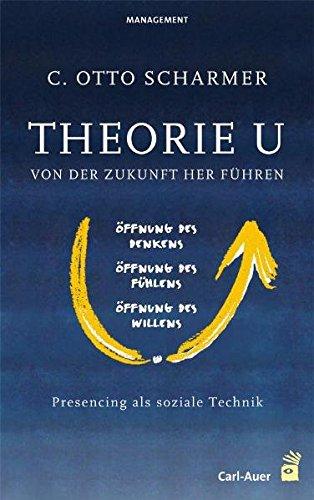 Theorie U - Von der Zukunft her führen: Presencing als soziale Technik (Management)