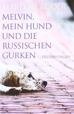 Melvin, mein Hund und die russischen Gurken: Erzählungen