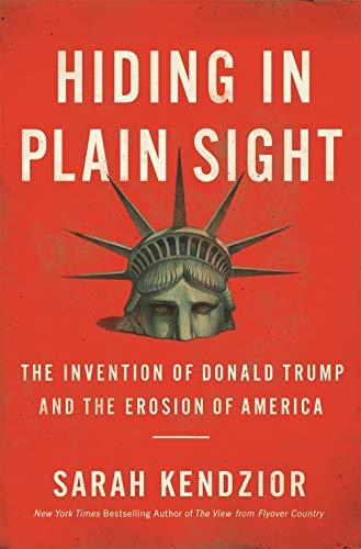 Hiding in Plain Sight: The Invention of Donald Trump and the Erosion of America