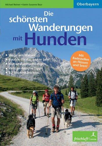 Die schönsten Wanderungen mit Hunden: Oberbayern, Wege am Wasser, schöne Badestellen, Hüttenübernachtungen, viele praktische Tipps