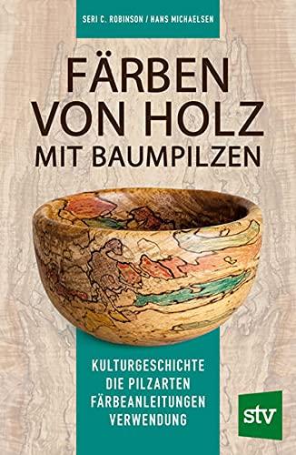 Färben von Holz mit Baumpilzen: Kulturgeschichte – Die Pilzarten – Färbeanleitungen – Verwendung