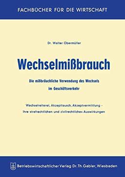 Wechselmißbrauch: Die mißbräuchliche Verwendung des Wechsels im Geschäftsverkehr Wechselreiterei, Akzepttausch, Akzeptvermittlung ― ihre strafrechtlichen und zivilrechtlichen Auswirkungen