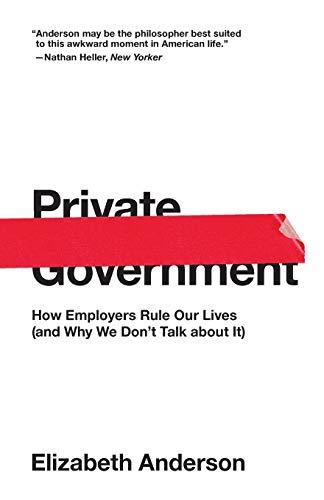 Private Government: How Employers Rule Our Lives (and Why We Don't Talk about It) (The University Center for Human Values Series)