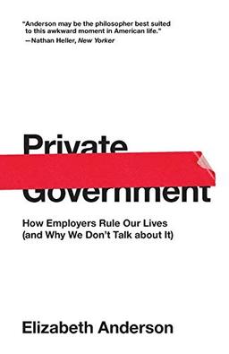 Private Government: How Employers Rule Our Lives (and Why We Don't Talk about It) (The University Center for Human Values Series)