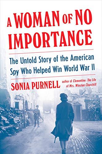 A Woman of No Importance: The Untold Story of the American Spy Who Helped Win WWII