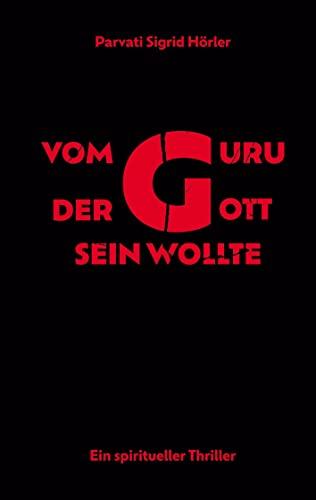 Vom Guru, der Gott sein wollte: Ein spiritueller Thriller