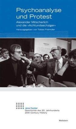 Psychoanalyse und Protest: Alexander Mitscherlich und die &#34;Achtundsechziger&#34;: Alexander Mitscherlich und die &#34;Achtundsechziger&#34;