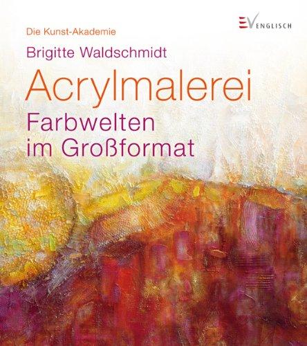 Acrylmalerei: Farbwelten im Großformat. Die Kunst-Akademie