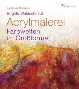 Acrylmalerei: Farbwelten im Großformat. Die Kunst-Akademie