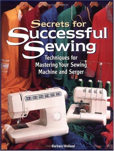 Secrets for Successful Sewing: Techniques for Mastering Your Sewing Machine and Serger