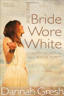 And the Bride Wore White: Seven Secrets to Sexual Purity