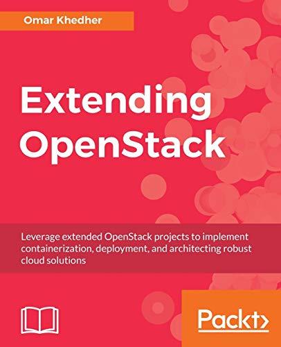 Extending OpenStack: Leverage extended OpenStack projects to implement containerization, deployment, and architecting robust cloud solutions (English Edition)