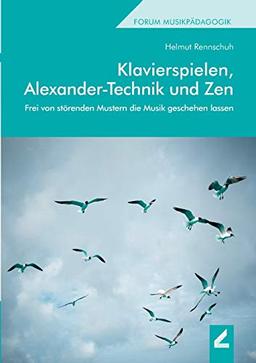 Klavierspielen, Alexander-Technik und Zen: Frei von störenden Mustern die Musik geschehen lassen (Forum Musikpädagogik)