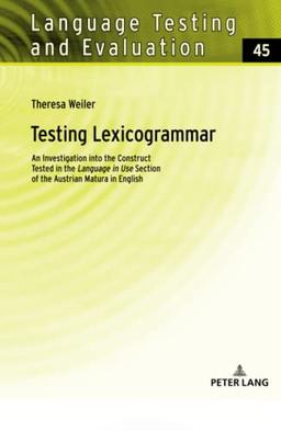 Testing Lexicogrammar: An Investigation into the Construct Tested in the «Language in Use» Section of the Austrian Matura in English (Language Testing and Evaluation, Band 45)