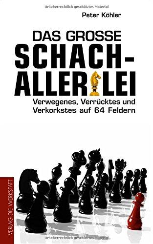 Das große Schach-Allerlei: Verwegenes, Verrücktes und Verkorkstes auf 64 Feldern