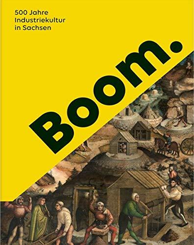 Boom.: 500 Jahre Industriekultur in Sachsen