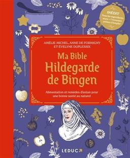 Ma bible Hildegarde de Bingen : alimentation et remèdes d'antan pour une bonne santé au naturel