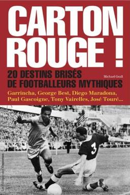 Carton rouge ! : 20 destins brisés de footballeurs mythiques