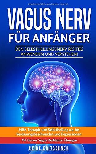 Vagus Nerv für Anfänger: Den Selbstheilungsnerv richtig anwenden und verstehen! Hilfe, Therapie und Selbstheilung u.a. bei Verdauungsbeschwerden und Depressionen. Mit Nervus Vagus Meditation Übungen