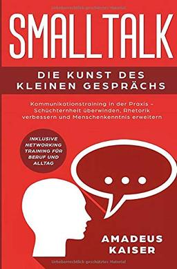 Smalltalk - Die Kunst des kleinen Gesprächs: Kommunikationstraining in der Praxis - Schüchternheit überwinden, Rhetorik verbessern und ... Networking Training für Beruf und Alltag