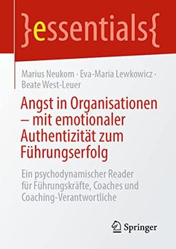 Angst in Organisationen – mit emotionaler Authentizität zum Führungserfolg: Ein psychodynamischer Reader für Führungskräfte, Coaches und Coaching-Verantwortliche (essentials)