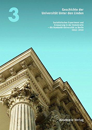 Geschichte der Universität Unter den Linden 1810-2010: Sozialistisches Experiment und Erneuerung in der Demokratie - die Humboldt-Universität zu Berlin 1945-2010