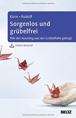 Sorgenlos und grübelfrei: Wie der Ausstieg aus der Grübelfalle gelingt. Selbsthilfe und Therapiebegleitung mit Metakognitiver Therapie. Mit Online-Material