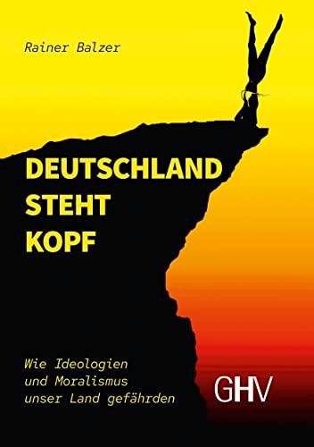 Deutschland steht Kopf: Wie Ideologien und Moralismus unser Land gefährden