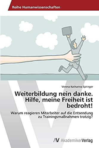 Weiterbildung nein danke. Hilfe, meine Freiheit ist bedroht!: Warum reagieren Mitarbeiter auf die Entsendung zu Trainingsmaßnahmen trotzig?