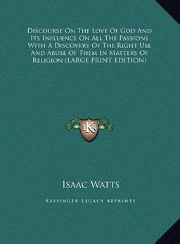 Discourse On The Love Of God And Its Influence On All The Passions With A Discovery Of The Right Use And Abuse Of Them In Matters Of Religion (LARGE PRINT EDITION)