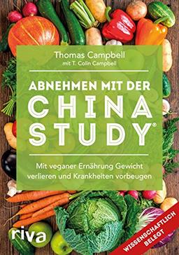 Abnehmen mit der China Study®: Die einfache Art, um mit veganer Ernährung Gewicht zu verlieren und Krankheiten vorzubeugen