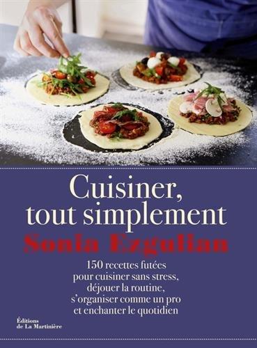 Cuisiner, tout simplement : 150 recettes futées pour cuisiner sans stress, déjouer la routine, s'organiser comme un pro et enchanter le quotidien